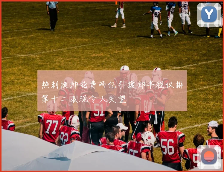 热刺换帅花费两亿引援却半程仅排第十二表现令人失望