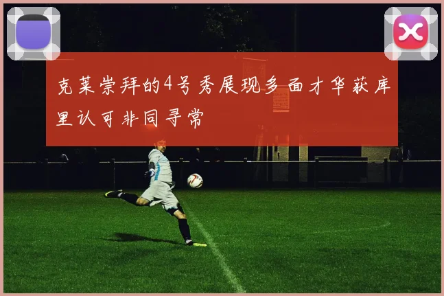 克莱崇拜的4号秀展现多面才华获库里认可非同寻常