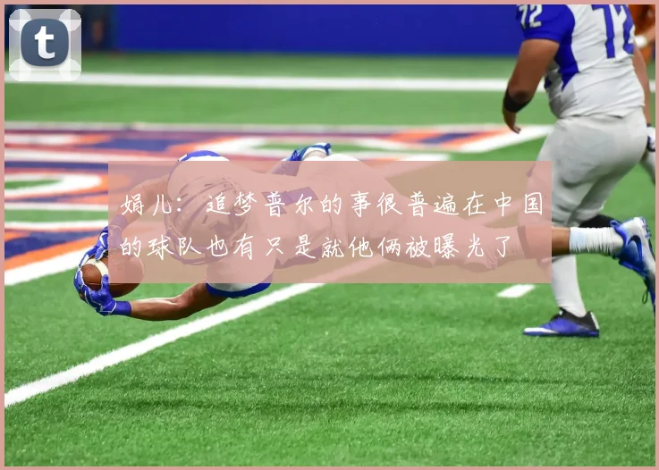 娟儿：追梦普尔的事很普遍在中国的球队也有只是就他俩被曝光了