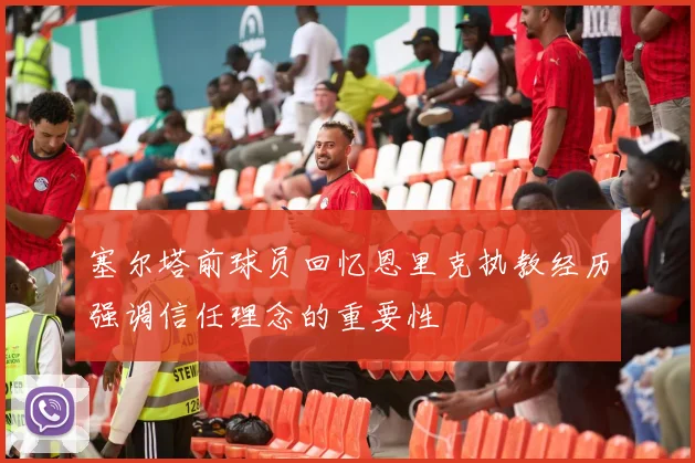 塞尔塔前球员回忆恩里克执教经历强调信任理念的重要性