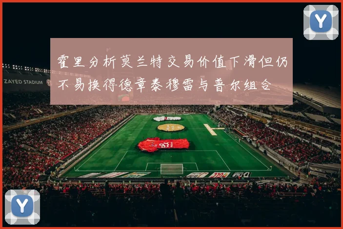 霍里分析莫兰特交易价值下滑但仍不易换得德章泰穆雷与普尔组合
