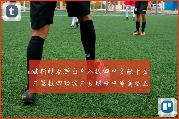 波斯特表现出色八投四中贡献十分三篮板四助攻三分球命中率高达五成