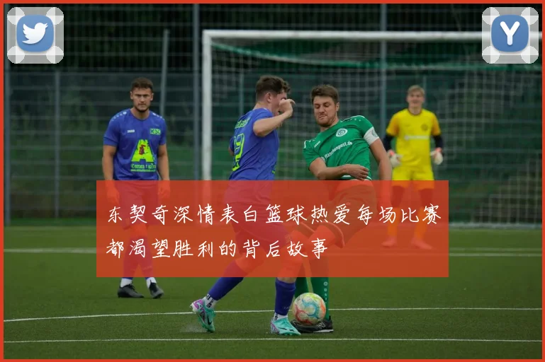 东契奇深情表白篮球热爱每场比赛都渴望胜利的背后故事