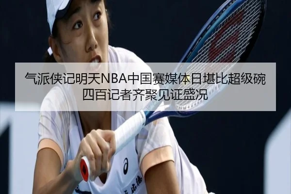 气派侠记明天NBA中国赛媒体日堪比超级碗四百记者齐聚见证盛况 - 188bet