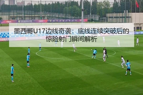 墨西哥U17边线奇袭：底线连续突破后的惊险射门瞬间解析 - 188bet