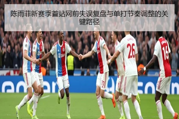 陈雨菲新赛季首站网前失误复盘与单打节奏调整的关键路径